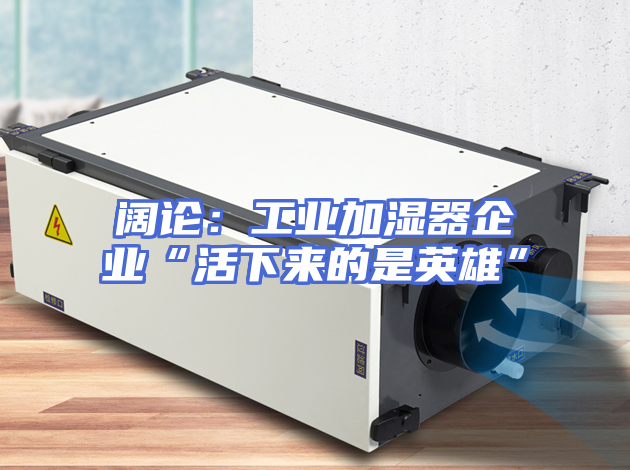 阔论：工业加湿器企业“活下来的是英雄”