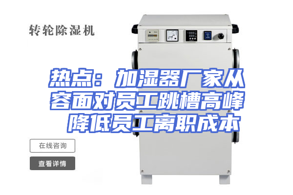 热点：加湿器厂家从容面对员工跳槽高峰 降低员工离职成本