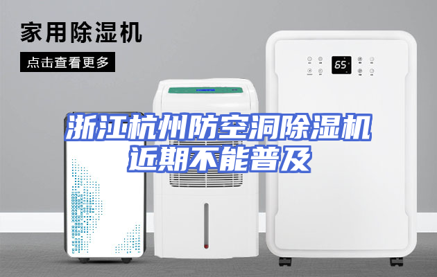浙江杭州防空洞除湿机近期不能普及