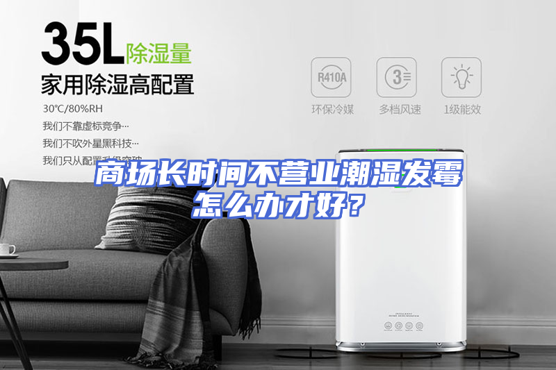 商场长时间不营业潮湿发霉怎么办才好？