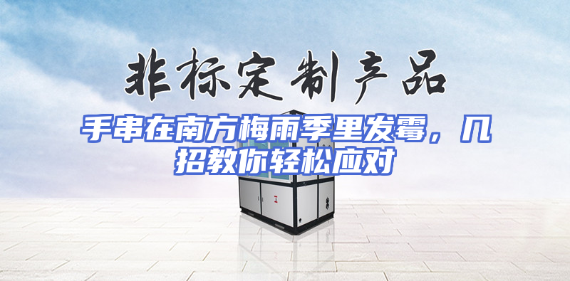手串在南方梅雨季里发霉，几招教你轻松应对