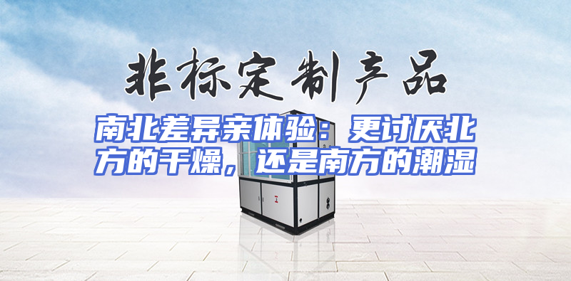 南北差异亲体验：更讨厌北方的干燥，还是南方的潮湿