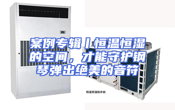 案例专辑丨恒温恒湿的空间，才能守护钢琴弹出绝美的音符