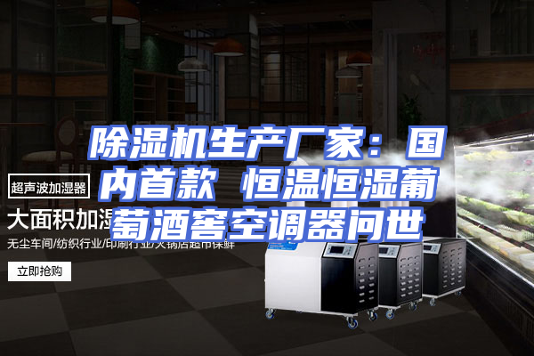 除湿机生产厂家：国内首款 恒温恒湿葡萄酒窖空调器问世