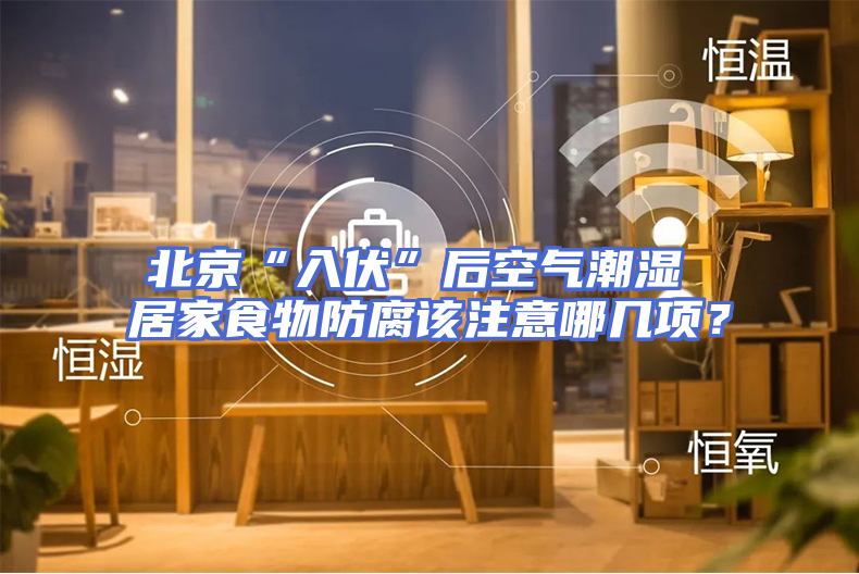 北京“入伏”后空气潮湿 居家食物防腐该注意哪几项？