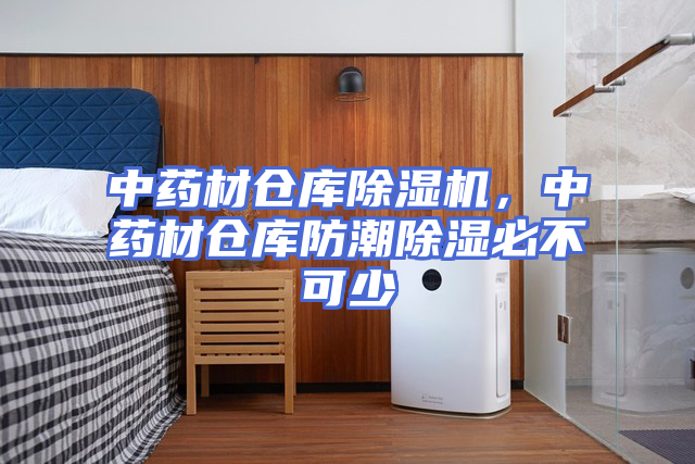 中药材仓库除湿机，中药材仓库防潮除湿必不可少