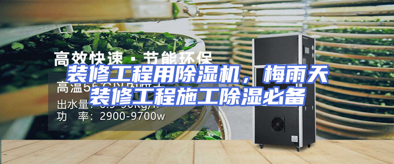 装修工程用除湿机，梅雨天装修工程施工除湿必备