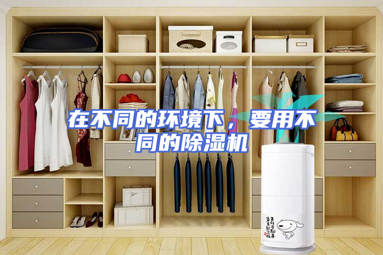 在不同的环境下，要用不同的除湿机