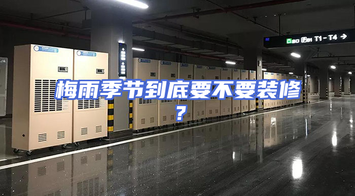 梅雨季节到底要不要装修？