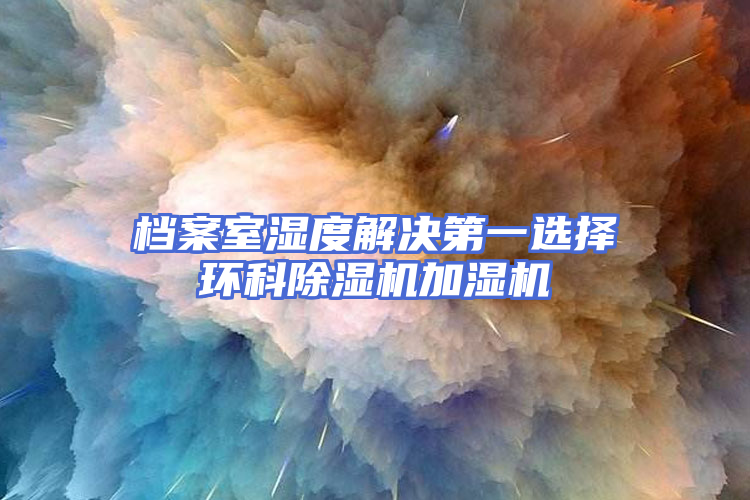 档案室湿度解决第一选择环科除湿机加湿机