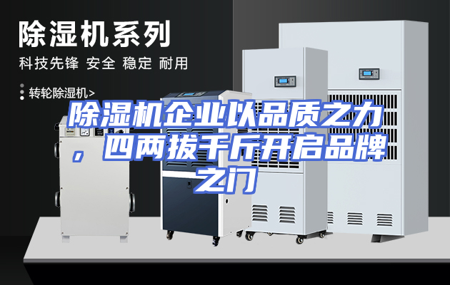 除湿机企业以品质之力，四两拔千斤开启品牌之门