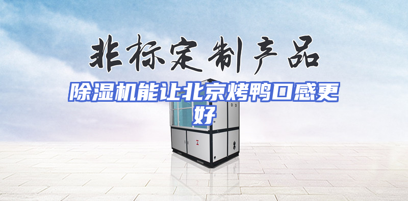 除湿机能让北京烤鸭口感更好