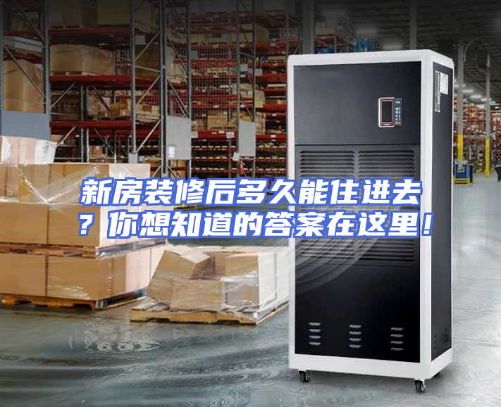 新房装修后多久能住进去？你想知道的答案在这里！