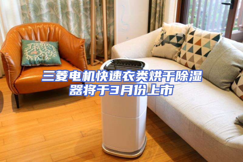 三菱电机快速衣类烘干除湿器将于3月份上市