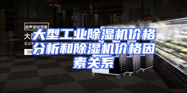 大型工业除湿机价格分析和除湿机价格因素关系