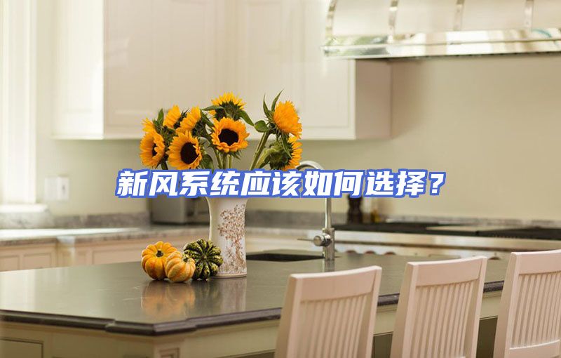 新风系统应该如何选择？
