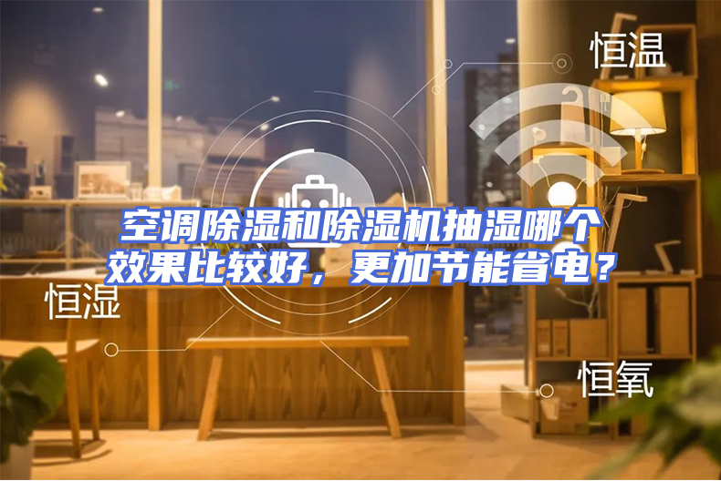 空调除湿和除湿机抽湿哪个效果比较好，更加节能省电？