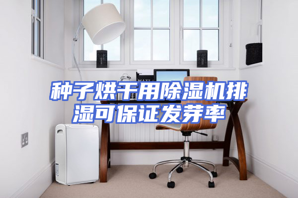 种子烘干用除湿机排湿可保证发芽率