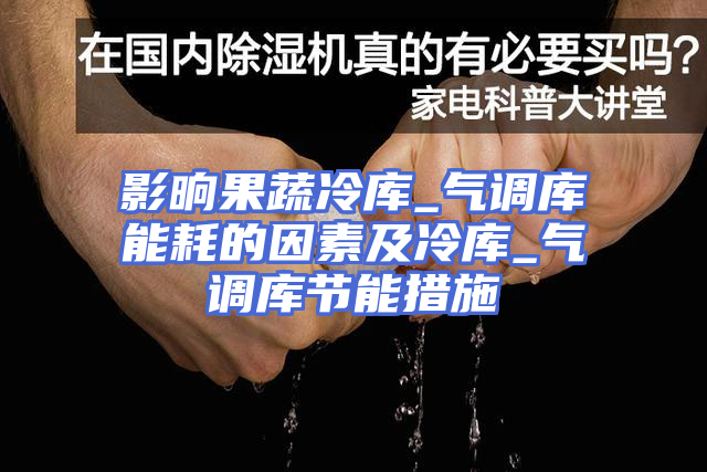 影晌果蔬冷库_气调库能耗的因素及冷库_气调库节能措施