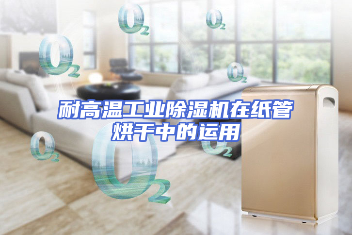 耐高温工业除湿机在纸管烘干中的运用