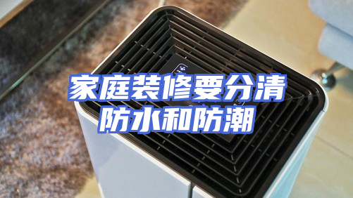家庭装修要分清防水和防潮