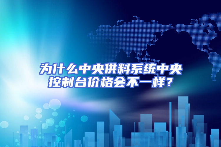 为什么中央供料系统中央控制台价格会不一样？