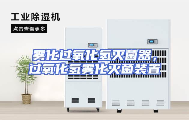 雾化过氧化氢灭菌器，过氧化氢雾化灭菌装置