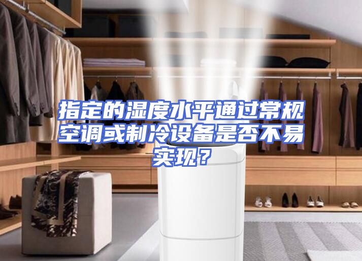 指定的湿度水平通过常规空调或制冷设备是否不易实现？