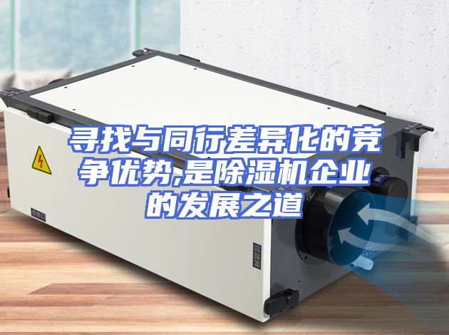寻找与同行差异化的竞争优势,是除湿机企业的发展之道
