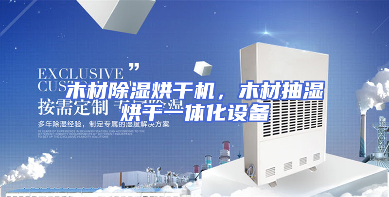 木材除湿烘干机，木材抽湿烘干一体化设备
