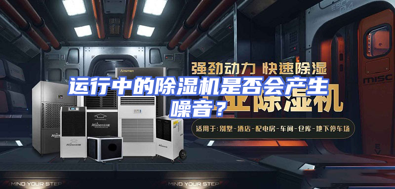 运行中的除湿机是否会产生噪音？