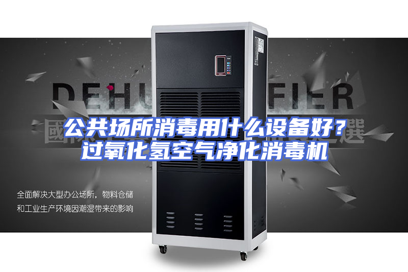 公共场所消毒用什么设备好？过氧化氢空气净化消毒机