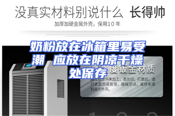 奶粉放在冰箱里易受潮 应放在阴凉干燥处保存