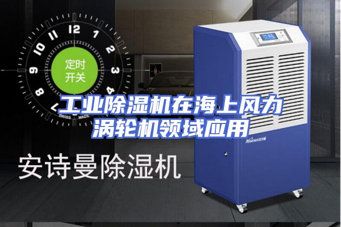 工业除湿机在海上风力涡轮机领域应用