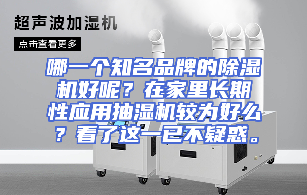 哪一个知名品牌的除湿机好呢？在家里长期性应用抽湿机较为好么？看了这一已不疑惑。