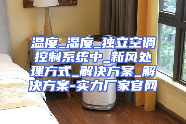 温度_湿度_独立空调控制系统中_新风处理方式_解决方案_解决方案-实力厂家官网