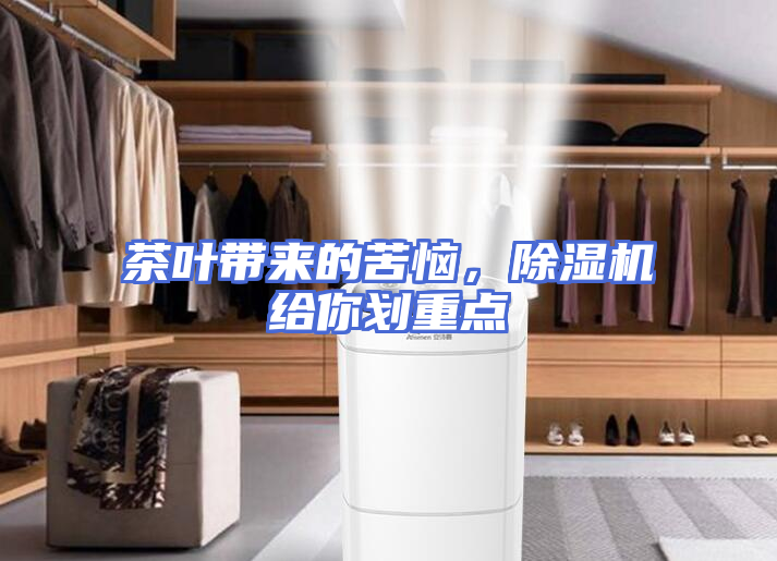 茶叶带来的苦恼，除湿机给你划重点