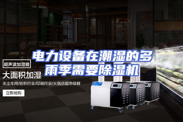 电力设备在潮湿的多雨季需要除湿机