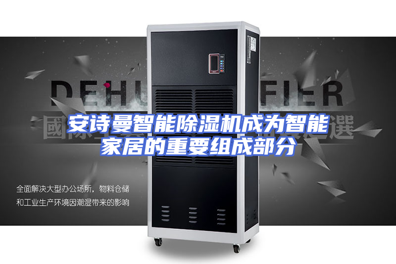 安诗曼智能除湿机成为智能家居的重要组成部分
