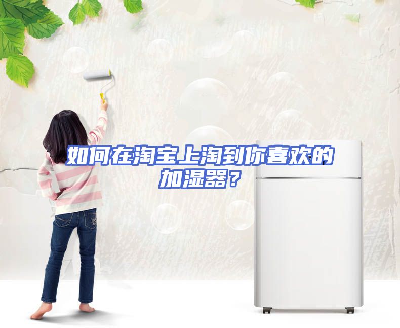 如何在淘宝上淘到你喜欢的加湿器？