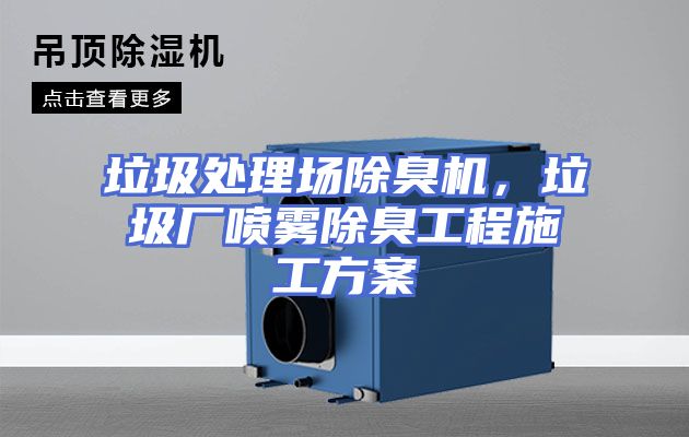 垃圾处理场除臭机，垃圾厂喷雾除臭工程施工方案