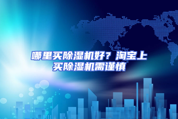 哪里买除湿机好？淘宝上买除湿机需谨慎