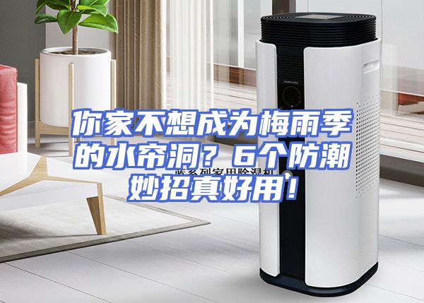 你家不想成为梅雨季的水帘洞？6个防潮妙招真好用！