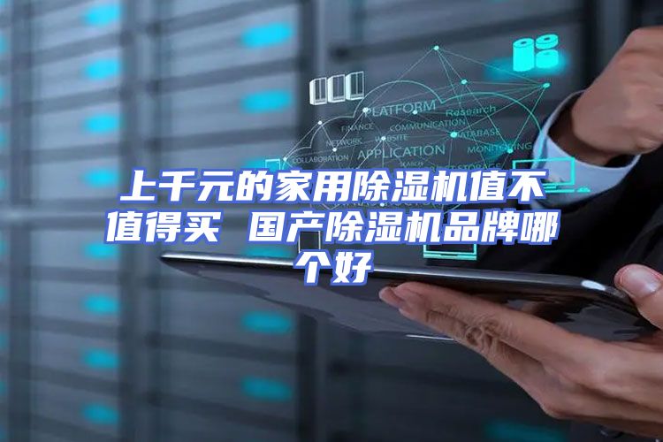 上千元的家用除湿机值不值得买 国产除湿机品牌哪个好
