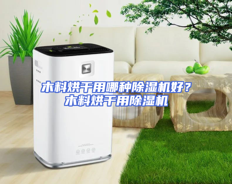 木料烘干用哪种除湿机好？木料烘干用除湿机