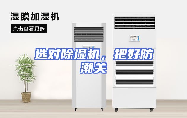 选对除湿机，把好防潮关