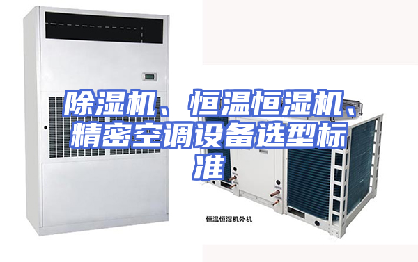 除湿机、恒温恒湿机、精密空调设备选型标准