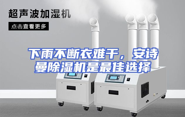 下雨不断衣难干，安诗曼除湿机是最佳选择
