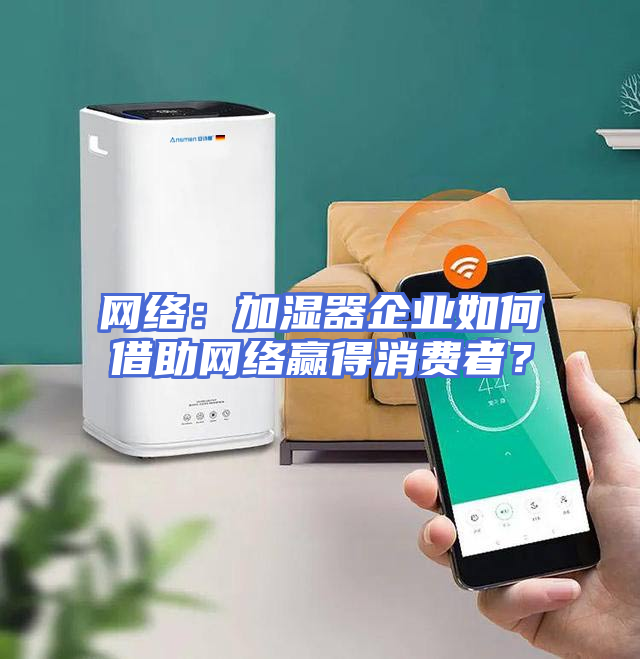 网络：加湿器企业如何借助网络赢得消费者？