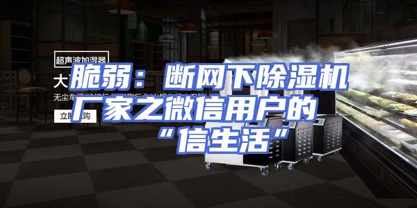 脆弱：断网下除湿机厂家之微信用户的“信生活”
